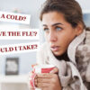 I Have a Cold, the Flu, or COVID-19. What Should I Take?